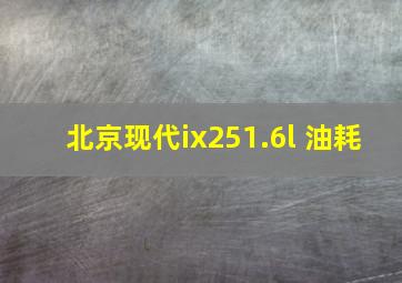 北京现代ix251.6l 油耗